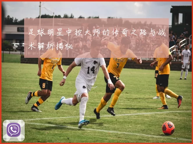 足球明星中控大师的传奇之路与战术解析揭秘