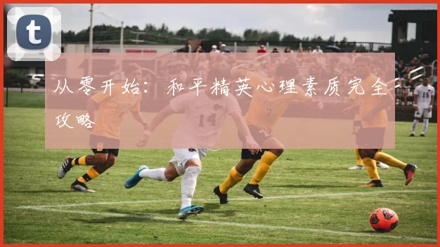 从零开始：和平精英心理素质完全攻略