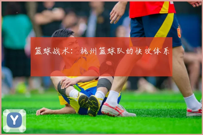 篮球战术：杭州篮球队的快攻体系