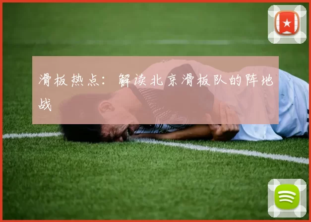 滑板热点：解读北京滑板队的阵地战