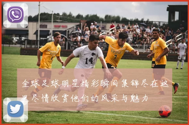 全球足球明星精彩瞬间集锦尽在这里尽情欣赏他们的风采与魅力