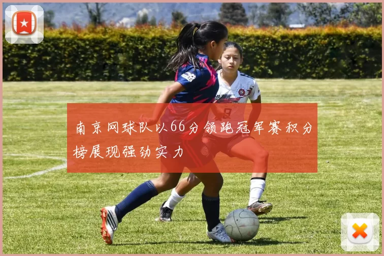 南京网球队以66分领跑冠军赛积分榜展现强劲实力