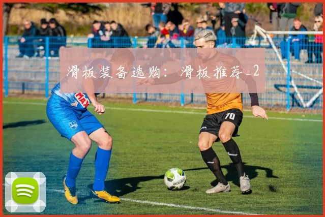 滑板装备选购：滑板推荐_2