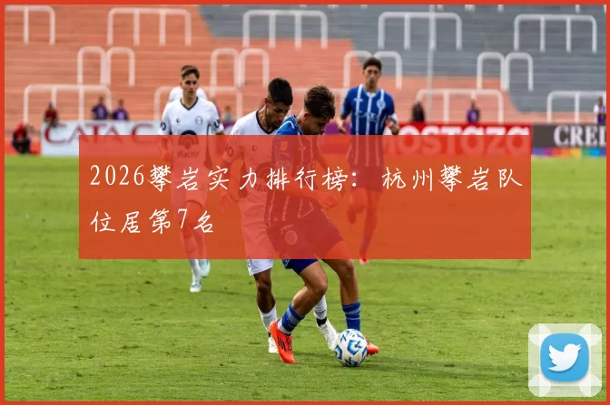 2026攀岩实力排行榜：杭州攀岩队位居第7名