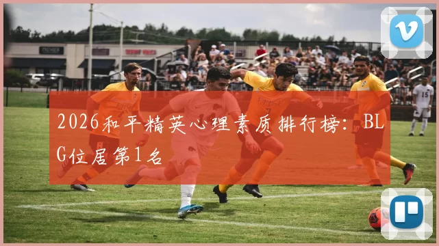 2026和平精英心理素质排行榜：BLG位居第1名