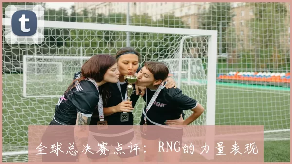 全球总决赛点评：RNG的力量表现